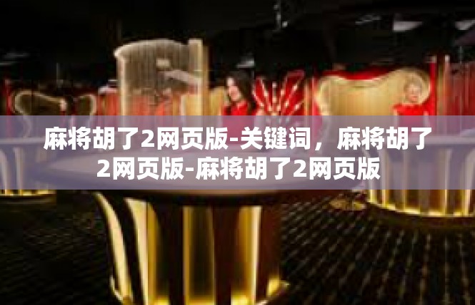 麻将胡了2网页版-关键词，麻将胡了2网页版-麻将胡了2网页版