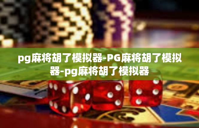 pg麻将胡了模拟器-PG麻将胡了模拟器-pg麻将胡了模拟器