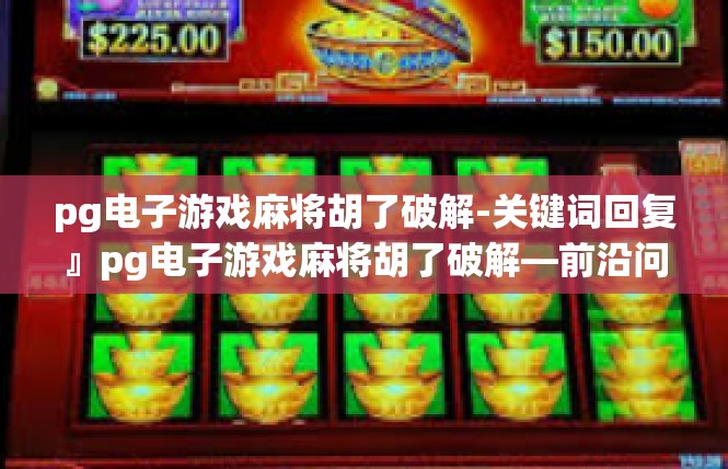 pg电子游戏麻将胡了破解-关键词回复』pg电子游戏麻将胡了破解—前沿问题探寻与应用启发-pg电子游戏麻将胡了破解