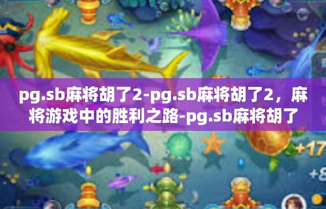 pg.sb麻将胡了2-pg.sb麻将胡了2，麻将游戏中的胜利之路-pg.sb麻将胡了2