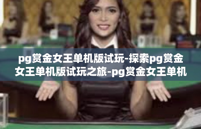 pg赏金女王单机版试玩-探索pg赏金女王单机版试玩之旅-pg赏金女王单机版试玩