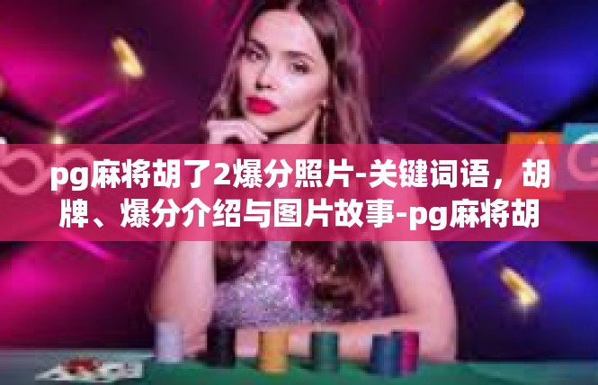 pg麻将胡了2爆分照片-关键词语，胡牌、爆分介绍与图片故事-pg麻将胡了2爆分照片