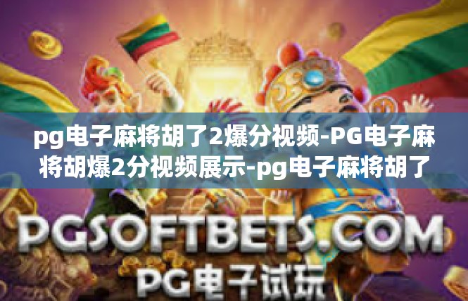 pg电子麻将胡了2爆分视频-PG电子麻将胡爆2分视频展示-pg电子麻将胡了2爆分视频