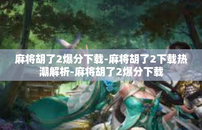 麻将胡了2爆分下载-麻将胡了2下载热潮解析-麻将胡了2爆分下载