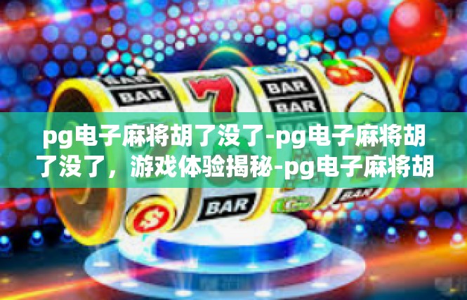 pg电子麻将胡了没了-pg电子麻将胡了没了，游戏体验揭秘-pg电子麻将胡了没了