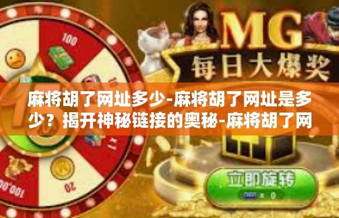 麻将胡了网址多少-麻将胡了网址是多少？揭开神秘链接的奥秘-麻将胡了网址多少