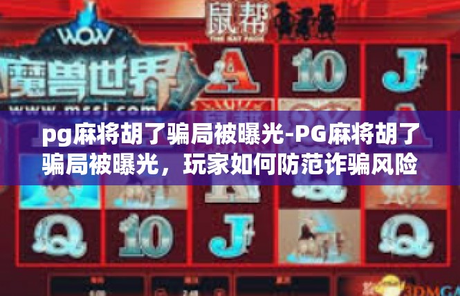 pg麻将胡了骗局被曝光-PG麻将胡了骗局被曝光，玩家如何防范诈骗风险-pg麻将胡了骗局被曝光