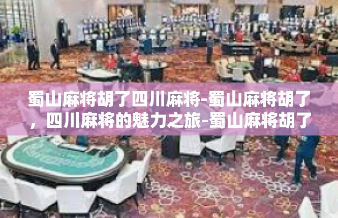 蜀山麻将胡了四川麻将-蜀山麻将胡了，四川麻将的魅力之旅-蜀山麻将胡了四川麻将
