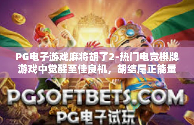 PG电子游戏麻将胡了2-热门电竞棋牌游戏中觉醒至佳良机，胡结尾正能量重拾之际-PG电子游戏麻将胡了2