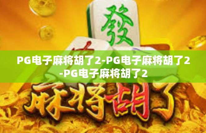 PG电子麻将胡了2-PG电子麻将胡了2-PG电子麻将胡了2