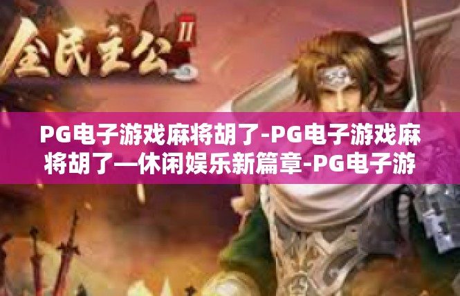 PG电子游戏麻将胡了-PG电子游戏麻将胡了—休闲娱乐新篇章-PG电子游戏麻将胡了