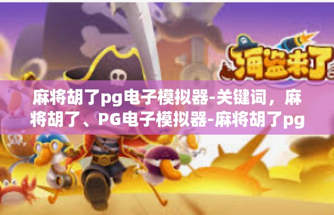 麻将胡了pg电子模拟器-关键词，麻将胡了、PG电子模拟器-麻将胡了pg电子模拟器