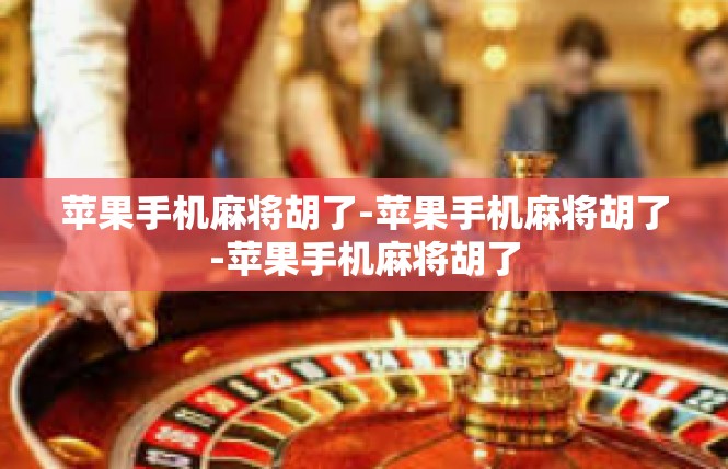 苹果手机麻将胡了-苹果手机麻将胡了-苹果手机麻将胡了
