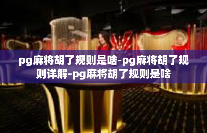 pg麻将胡了规则是啥-pg麻将胡了规则详解-pg麻将胡了规则是啥