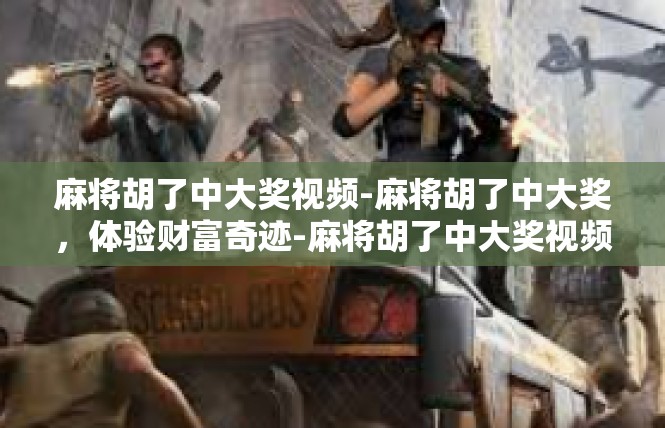 麻将胡了中大奖视频-麻将胡了中大奖，体验财富奇迹-麻将胡了中大奖视频