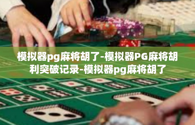 模拟器pg麻将胡了-模拟器PG麻将胡利突破记录-模拟器pg麻将胡了