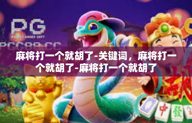麻将打一个就胡了-关键词，麻将打一个就胡了-麻将打一个就胡了