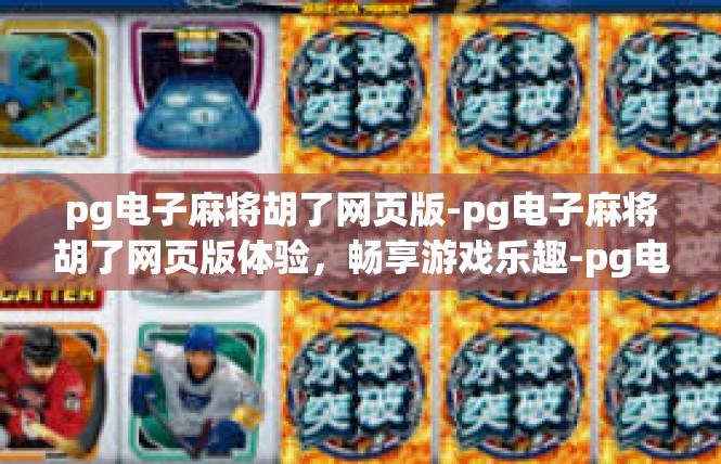 pg电子麻将胡了网页版-pg电子麻将胡了网页版体验，畅享游戏乐趣-pg电子麻将胡了网页版