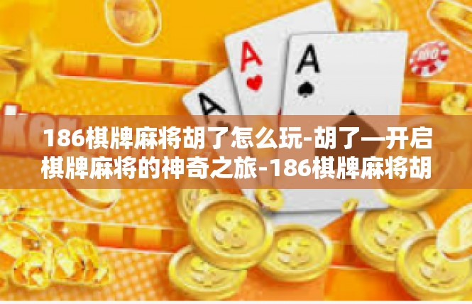 186棋牌麻将胡了怎么玩-胡了—开启棋牌麻将的神奇之旅-186棋牌麻将胡了怎么玩