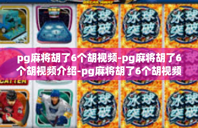 pg麻将胡了6个胡视频-pg麻将胡了6个胡视频介绍-pg麻将胡了6个胡视频