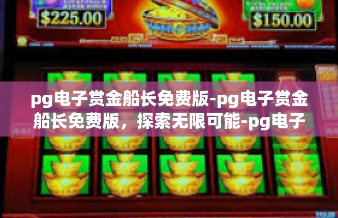 pg电子赏金船长免费版-pg电子赏金船长免费版，探索无限可能-pg电子赏金船长免费版