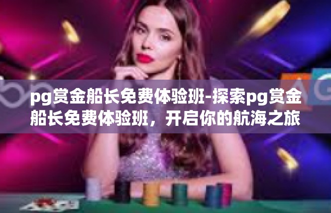 pg赏金船长免费体验班-探索pg赏金船长免费体验班，开启你的航海之旅-pg赏金船长免费体验班
