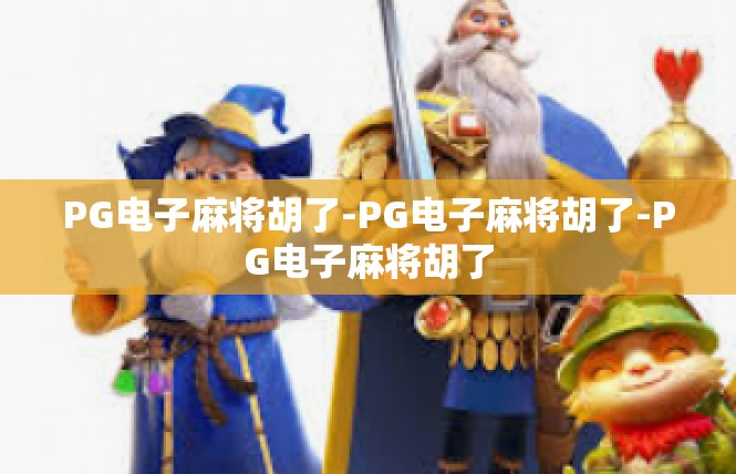 PG电子麻将胡了-PG电子麻将胡了-PG电子麻将胡了