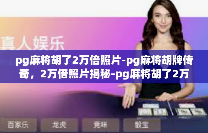pg麻将胡了2万倍照片-pg麻将胡牌传奇，2万倍照片揭秘-pg麻将胡了2万倍照片