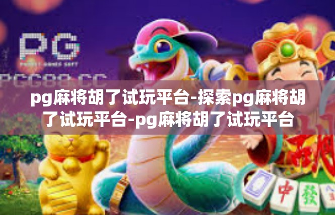 pg麻将胡了试玩平台-探索pg麻将胡了试玩平台-pg麻将胡了试玩平台
