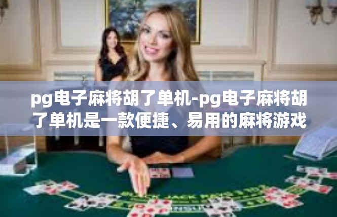 pg电子麻将胡了单机-pg电子麻将胡了单机是一款便捷、易用的麻将游戏软件。pg电子麻将胡了单机