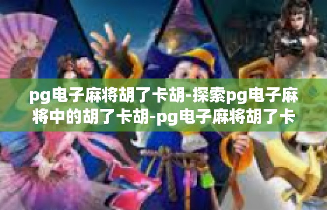 pg电子麻将胡了卡胡-探索pg电子麻将中的胡了卡胡-pg电子麻将胡了卡胡