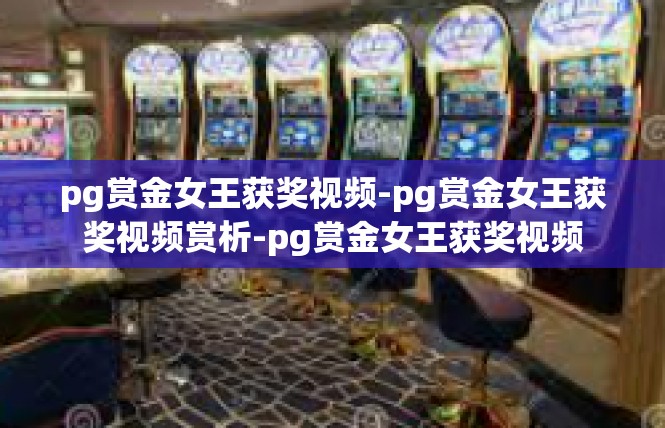pg赏金女王获奖视频-pg赏金女王获奖视频赏析-pg赏金女王获奖视频