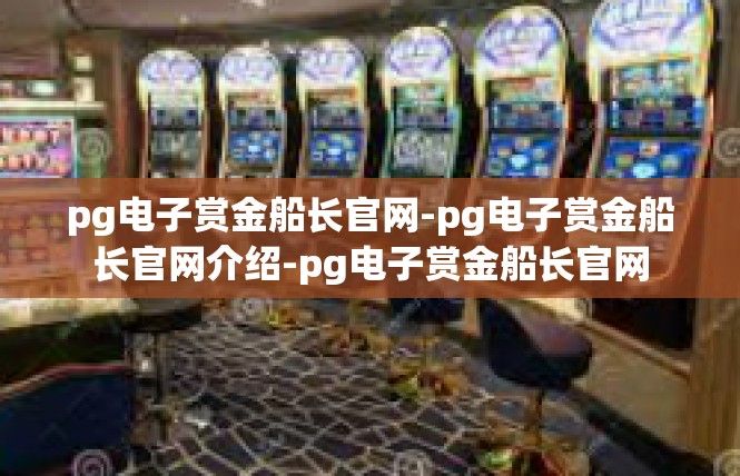 pg电子赏金船长官网-pg电子赏金船长官网介绍-pg电子赏金船长官网