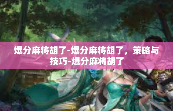 爆分麻将胡了-爆分麻将胡了，策略与技巧-爆分麻将胡了