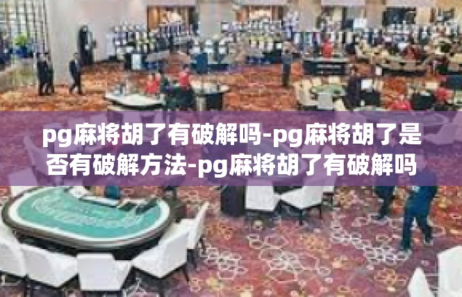 pg麻将胡了有破解吗-pg麻将胡了是否有破解方法-pg麻将胡了有破解吗