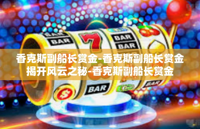 香克斯副船长赏金-香克斯副船长赏金揭开风云之秘-香克斯副船长赏金