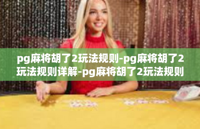 pg麻将胡了2玩法规则-pg麻将胡了2玩法规则详解-pg麻将胡了2玩法规则