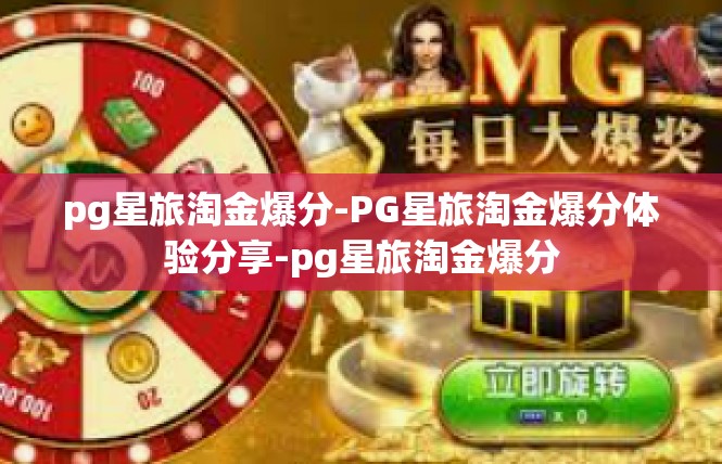 pg星旅淘金爆分-PG星旅淘金爆分体验分享-pg星旅淘金爆分