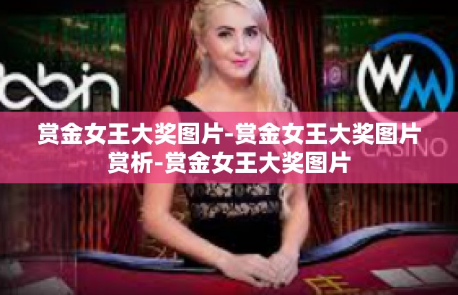 赏金女王大奖图片-赏金女王大奖图片赏析-赏金女王大奖图片