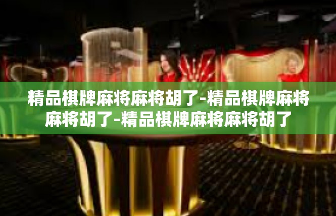 精品棋牌麻将麻将胡了-精品棋牌麻将麻将胡了-精品棋牌麻将麻将胡了