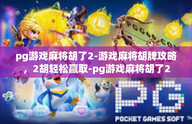 pg游戏麻将胡了2-游戏麻将胡牌攻略，2胡轻松赢取-pg游戏麻将胡了2