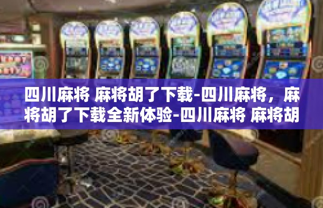 四川麻将 麻将胡了下载-四川麻将，麻将胡了下载全新体验-四川麻将 麻将胡了下载