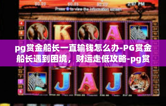 pg赏金船长一直输钱怎么办-PG赏金船长遇到困境，财运走低攻略-pg赏金船长一直输钱怎么办