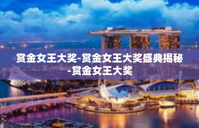 赏金女王大奖-赏金女王大奖盛典揭秘-赏金女王大奖