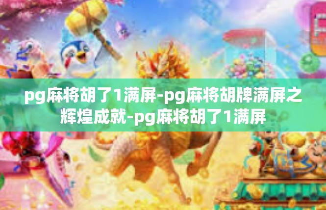 pg麻将胡了1满屏-pg麻将胡牌满屏之辉煌成就-pg麻将胡了1满屏