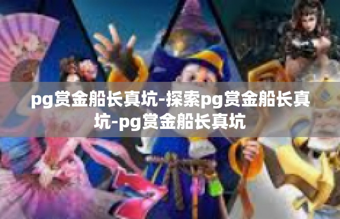 pg赏金船长真坑-探索pg赏金船长真坑-pg赏金船长真坑