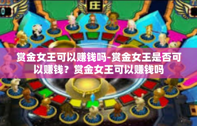赏金女王可以赚钱吗-赏金女王是否可以赚钱？赏金女王可以赚钱吗