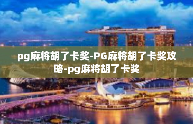 pg麻将胡了卡奖-PG麻将胡了卡奖攻略-pg麻将胡了卡奖