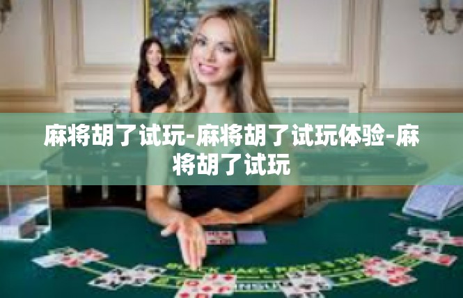 麻将胡了试玩-麻将胡了试玩体验-麻将胡了试玩