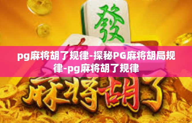pg麻将胡了规律-探秘PG麻将胡局规律-pg麻将胡了规律
